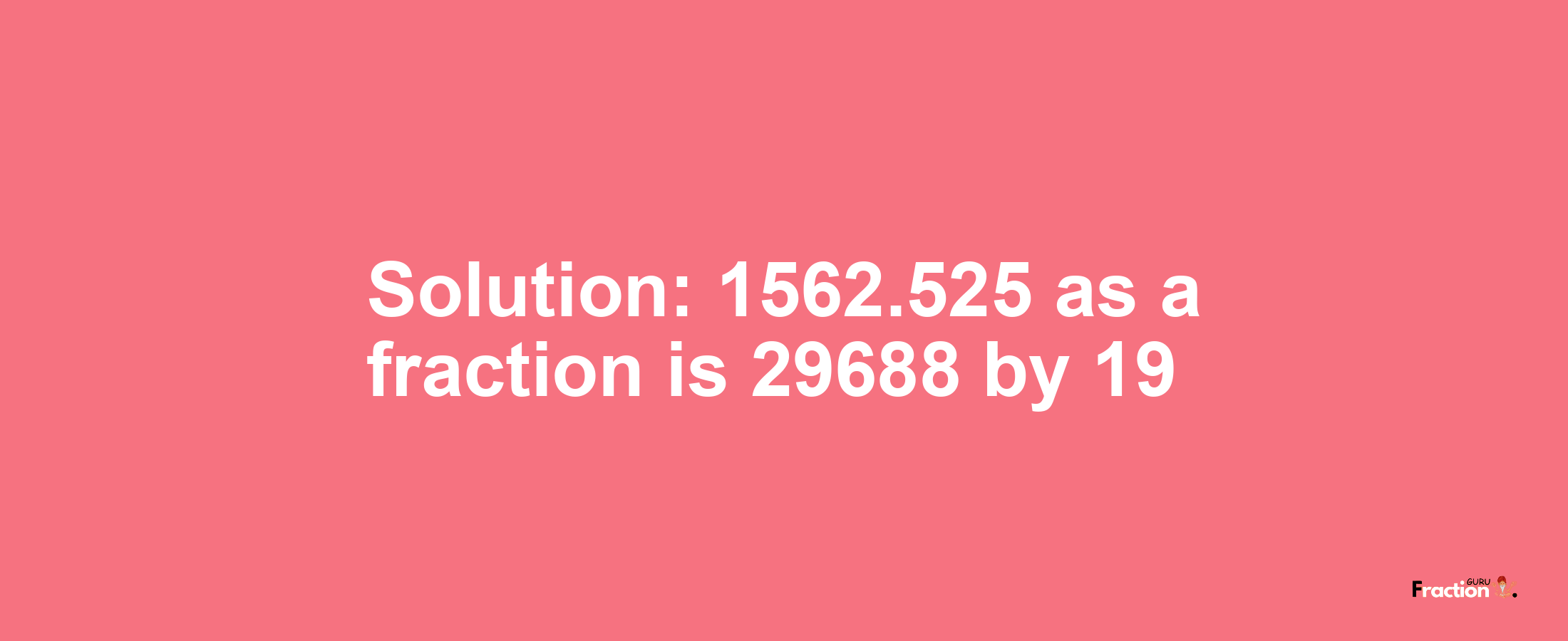 Solution:1562.525 as a fraction is 29688/19